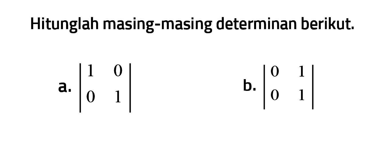 Hitunglah masing-masing determinan berikut. a. |1 0 0 1| b. |0 1 0 1|