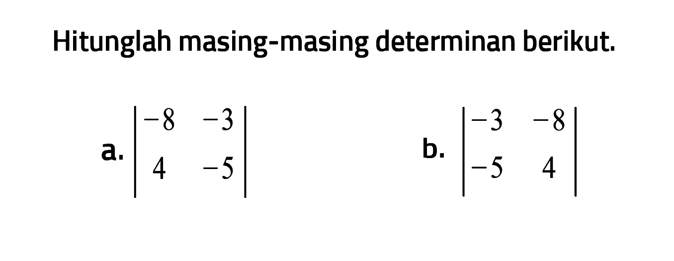 Hitunglah masing-masing determinan berikut. a. |-8 -3 4 -5| b. |-3 -8 -5 4|