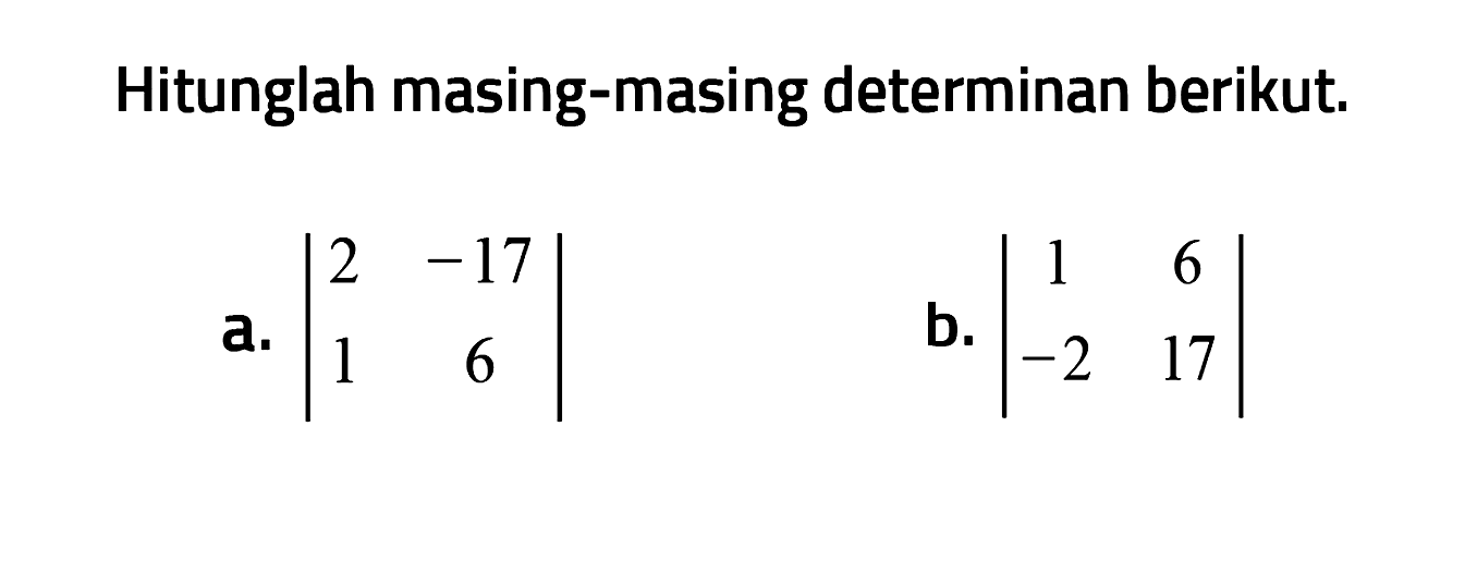 Hitunglah masing-masing determinan berikut. a. |2 -17 1 6| b. |1 6 -2 17|