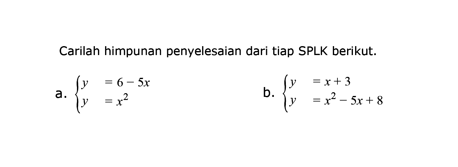 Carilah himpunan penyelesaian dari tiap SPLK berikut. a. y=6-5x y=x^2 b. y=x+3 y=x^2-5x+8