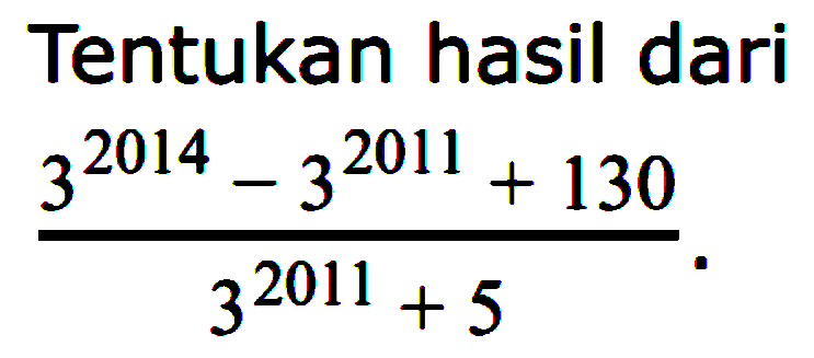 Tentukan hasil dari (3^(2014)-3^(2011)+130)/(3^(2011)+5).