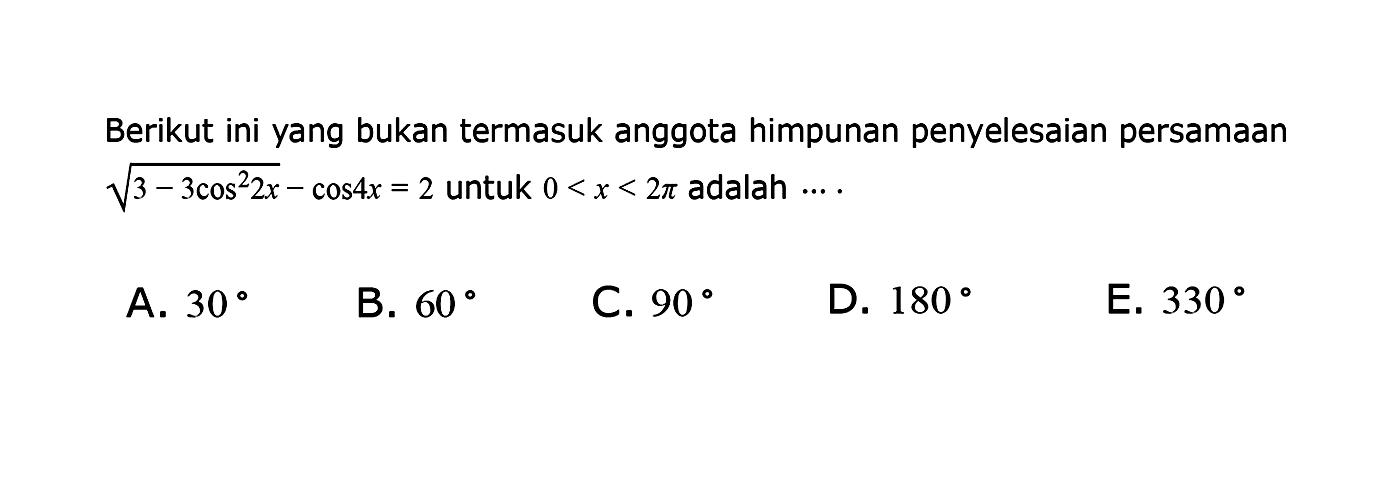 Berikut ini yang bukan termasuk anggota himpunan penyelesaian persamaan akar(3-3 cos^2 2x)-cos 4x=2 untuk 0<x<2pi adalah ...