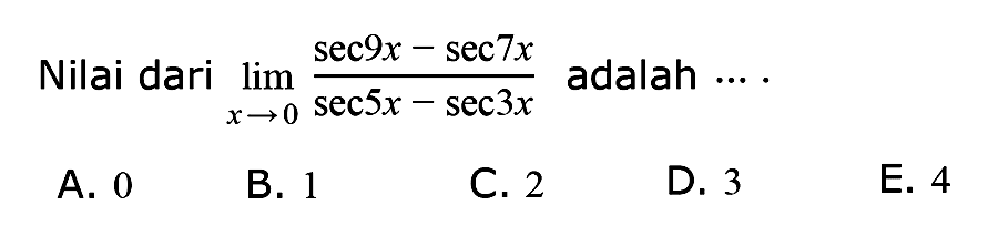 Nilai dari limit x -> 0 (sec 9x - sec 7x)/(sec 5x - sec 3x) adalah....