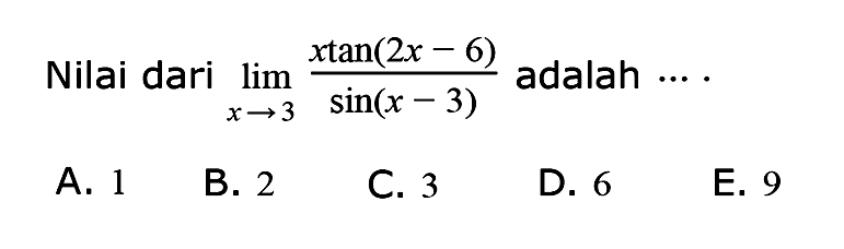 Nilai dari lim ->x->3 (xtan(2x-6))/(sin(x-3)) adalah ...