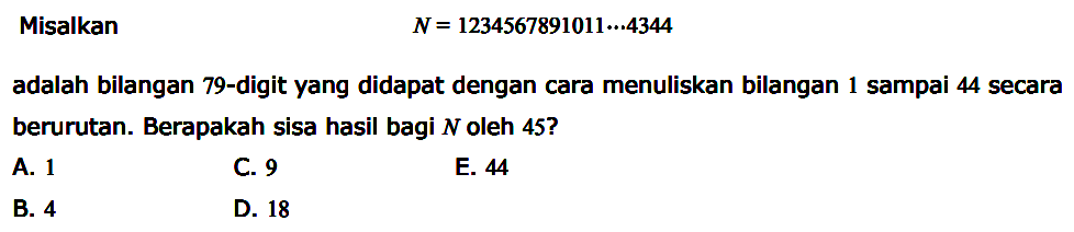 Misalkan N = 1234567891011...4344 adalah bilangan 79-digit yang didapat dengan cara menuliskan bilangan sampai 44 secara berurutan: Berapakah sisa hasil bagi N oleh 45?