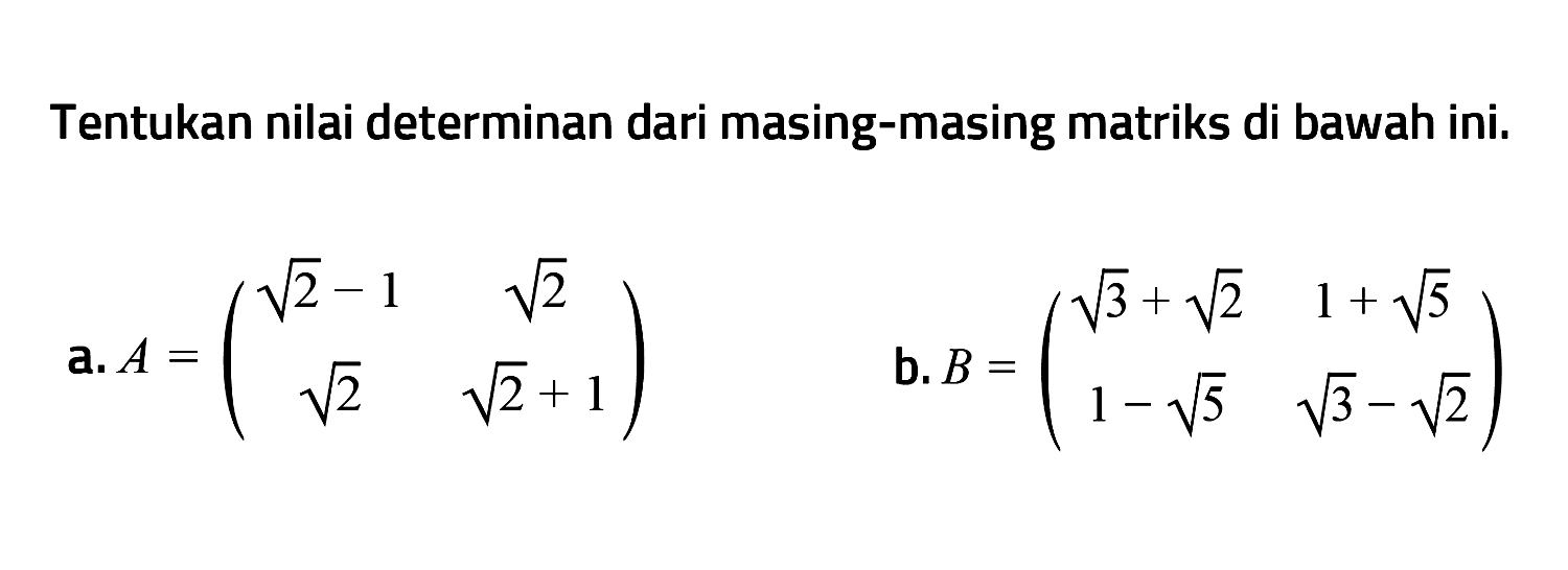 Tentukan nilai determinan dari masing-masing matriks di bawah ini. a. A=(akar(2)-1 akar(2) akar(2) akar(2)+1) b. B=(akar(3)+akar(2) 1+akar(5) 1-akar(5) akar(3)-akar(2))