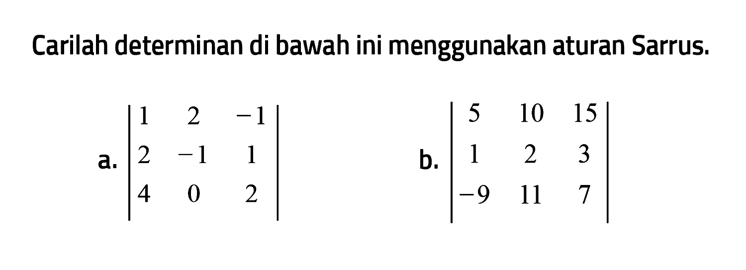 Carilah determinan di bawah ini menggunakan aturan Sarrus. 
a. |1 2 -1 2 -1 1 4 0 2| 
b. |5 10 15 1 2 3 -9 11 7|