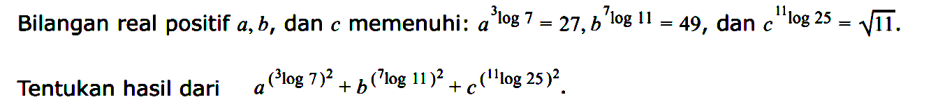 Bilangan real positif a,b, dan c memenuhi: a^(5log7)=27, b^(7log11) = 49, c^(11log25) = akar(11). Tentukan hasil dari a^(5log7)^2 + b^(7log11)^2 + c^(11log25)^2