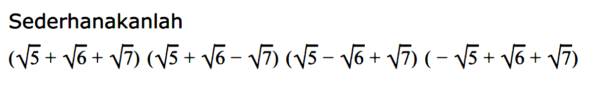 Sederhanakanlah (akar(5) + akar(6) + akar(7))(akar(5) + akar(6) - akar(7))(akar(5) - akar(6) + akar(7))(-akar(5) + akar(6) + akar(7))