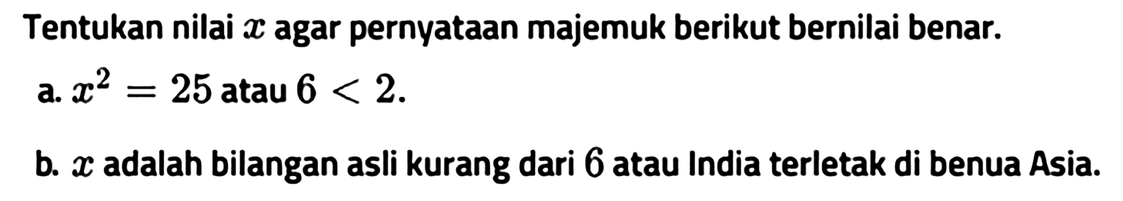 Tentukan nilai x agar pernyataan majemuk berikut bernilai benar.a. x^2=25 atau 6<2.b. x adalah bilangan asli kurang dari 6 atau India terletak di benua Asia.