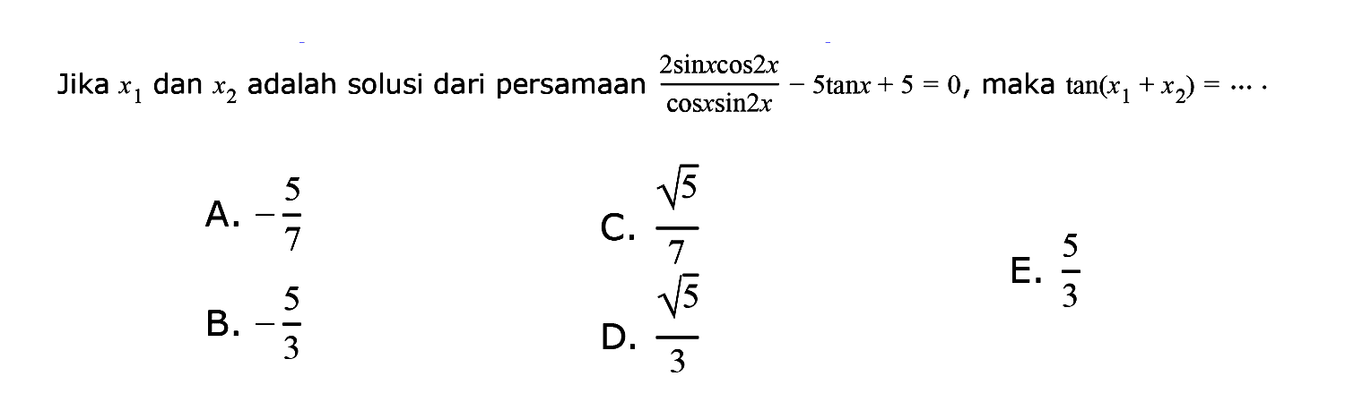 Jika  x1  dan  x2  adalah solusi dari persama)an  (2 sin x cos 2x/(cos x sin 2x)-5 tan x+5=0, maka tan (x1+x2)=... 