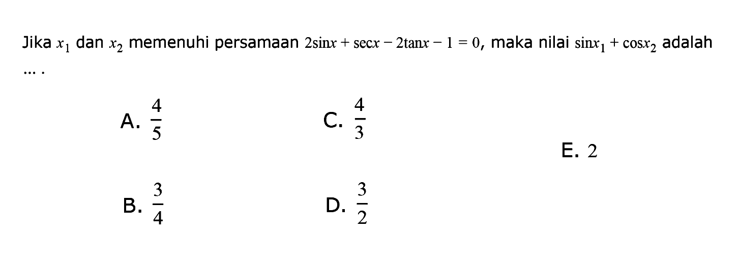 Jika  x1 dan x2 memenuhi persamaan 2 sin x+sec x-2 tan x-1=0, maka nilai sin x1+cos x2 adalah....