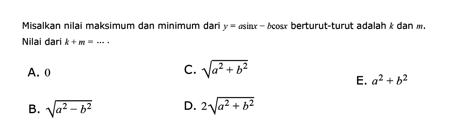 Misalkan nilai maksimum dan minimum dari y=a sin x-b cosx berturut-turut adalah k dan m. Nilai dari k + m = 