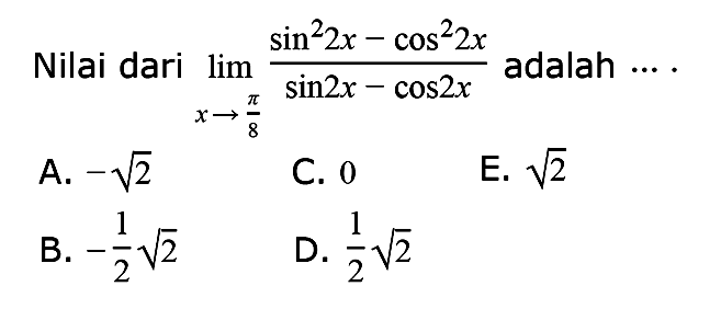 Nilai dari lim ->x->pi/8 (sin^2 2x-cos^2 2x)/(sin 2x-cos 2x) adalah ...