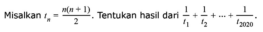 Misalkan tn = (n(n + 1))/2. Tentukan hasil dari 1/t1 + 1/t2 + .... + 1/t2020 . 