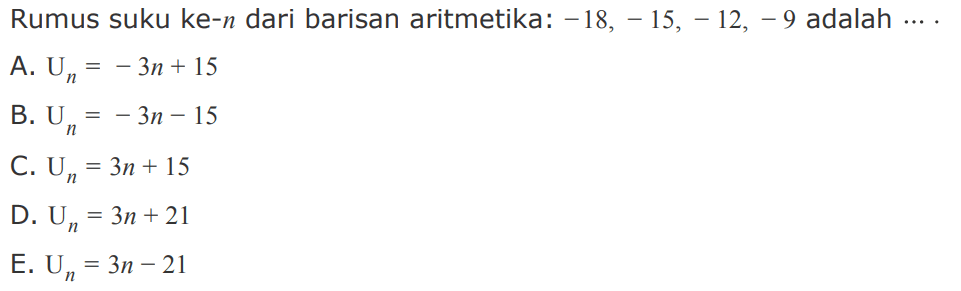 Rumus suku ke-n dari barisan aritmetika: -18, -15, -12, -9 adalah 