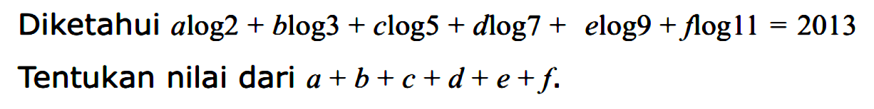 Diketahui alog2+blog3+clog5+dlog7+elog9+flog11=2013 Tentukan nilai dari a+b+c+d+e+f.