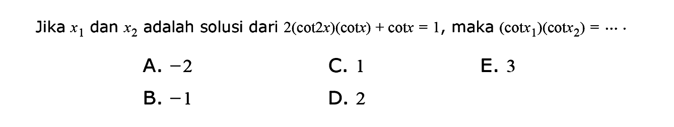 Jika x1 dan x2 adalah solusi dari 2(cot 2x)(cot x)+cot x=1, maka (cot x1)(cot x2)=...