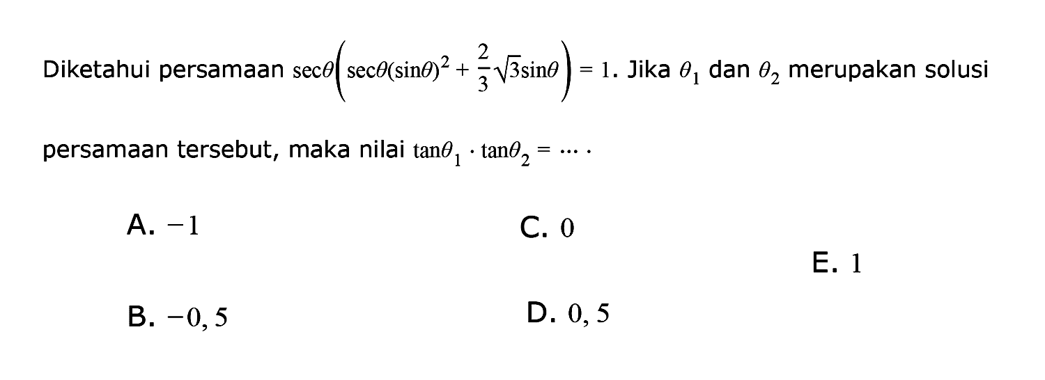 Diketahui persamaan sec theta(sec theta(sin theta)^2+2/3 akar(3)sin theta)=1. Jika theta1 dan theta2 merupakan solusi persamaan tersebut, maka nilai tan theta1.tan theta2=...