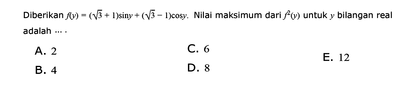 Diberikan f(y)=(akar(3)+1)siny+(akar(3)-1)cosy. Nilai maksimum dari f^2(y) untuk y bilangan real adalah 