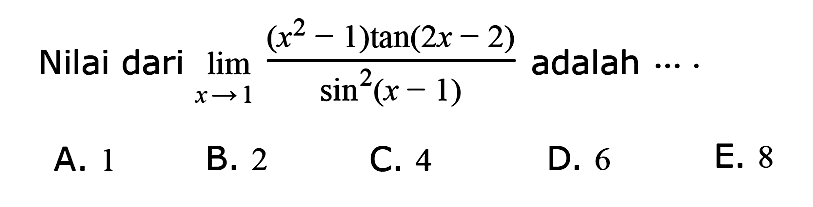 Nilai dari lim ->x->1 ((x^2-1)tan(2x-2))/(sin^2(x-1)) adalah ...