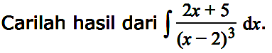 Carilah hasil dari integral (2x + 5)/(x - 2)^3 dx.