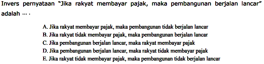 Invers pernyataan 'Jika rakyat membayar pajak, maka pembangunan berjalan lancar' adalah ... .