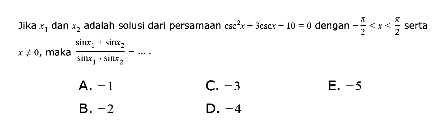 Jika x1 dan x2 adalah solusi dari persamaan csc^2 x+3 csc x-10-0 dengan -pi/2<x<pi/2 serta x=/=0, maka (sin x1+sin x2)/(sin x1.sin x2)=....