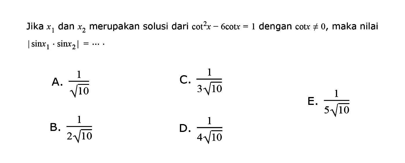 Jika x1 dan x2 merupakan solusi dari cot^2 x-6 cot x=1 dengan cot x=/=0, maka nilai |sinx1.sinx2|=...