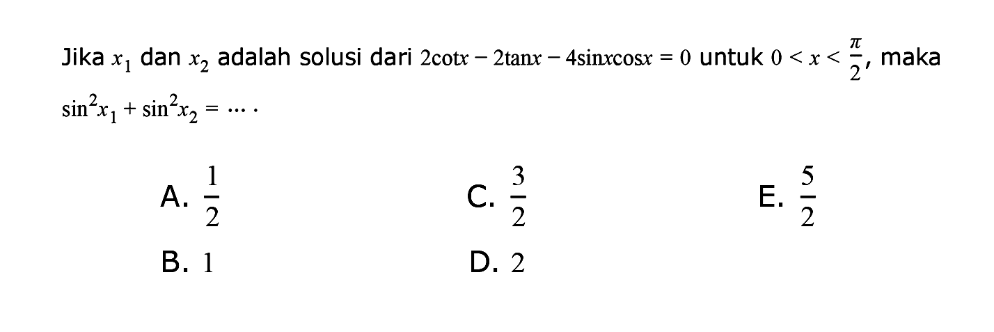 Jika x1 dan x2 adalah solusi dari 2 cot x-2 tan x-4 sin x cos x=0 untuk 0<x<pi/2, maka sin^2 x1+sin^2 x2=....