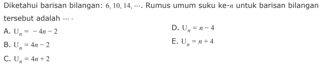 Diketahui barisan bilangan: 6,10,14, ...,  Rumus umum suku ke-n untuk barisan bilangan tersebut adalah 