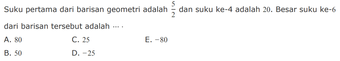 Suku pertama dari barisan geometri adalah 5/2 dan suku ke-4 adalah 20. Besar suku ke-6 dari barisan tersebut adalah ...