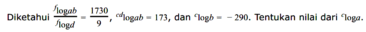 Diketahui (flogab/flogd)=1730/9, cdlogab=173, dan clogb=290. Tentukan nilai dari cloga.