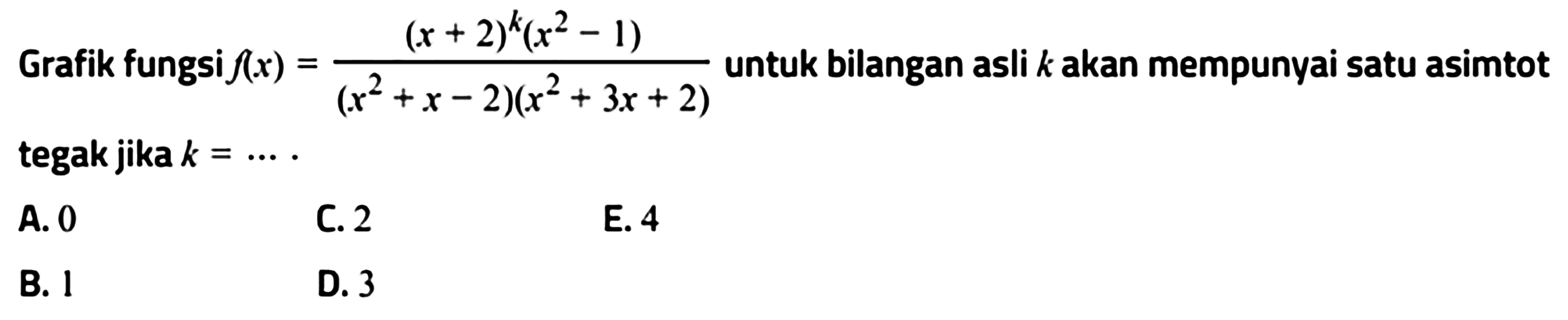 Grafik fungsi f(x)=((x+2)^k(x^2-1))/((x^2+x-2)(x^2+3x+2)) untuk bilangan asli k akan mempunyai satu asimtot tegak jika k = ....  