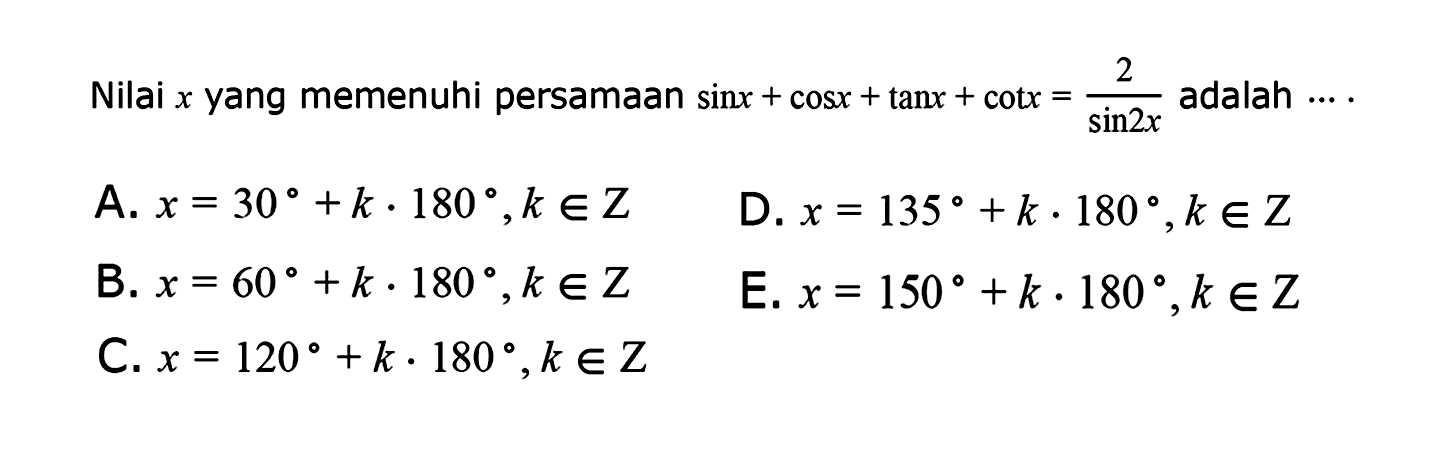 Nilai x yang memenuhi persamaan sin x+cos x+tan x+cot x=2/sin 2x adalah ....