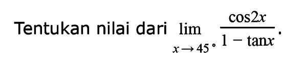 Tentukan nilai dari limit x->45 (cos2x)/(1-tanx).