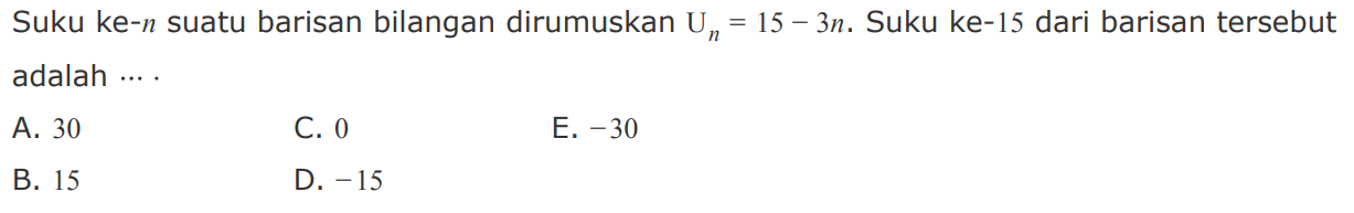 Suku ke-n suatu barisan bilangan dirumuskan Un=15-3n. Suku ke-15 dari barisan tersebut adalah 