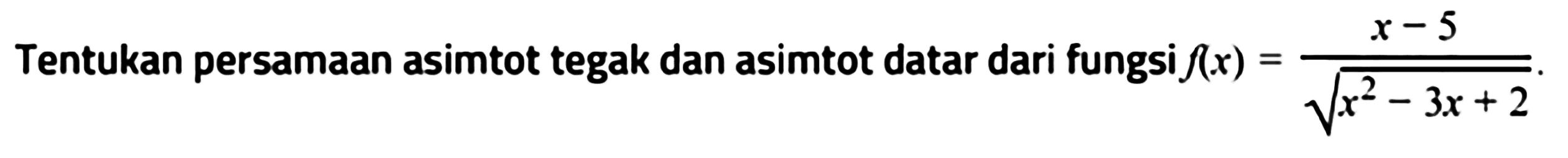 Tentukan persamaan asimtot tegak dan asimtot datar dari fungsi f(x)=(x-5)/akar(x^2-3x+2).