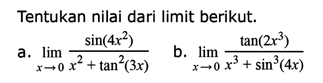 Tentukan nilai dari limit berikut. a. lim x->0 sin(4x^2)/(x^2+tan^2(3x)) b. lim x->0 tan(2x^3)/(x^3+sin^3(4x))