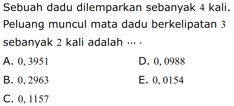 Sebuah dadu dilemparkan sebanyak 4 kali. Peluang muncul mata dadu berkelipatan 3 sebanyak 2 kali adalah 
