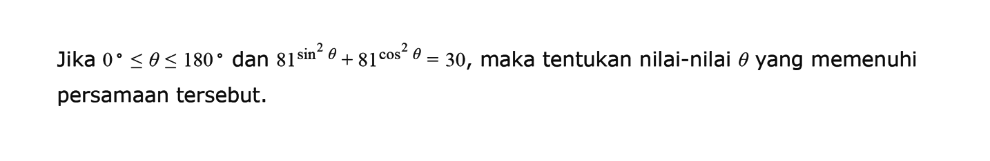 Jika 0<=theta<=180 dan 81^(sin^2 theta)+81^(cos^2 theta)=30, maka tentukan nilai-nilai theta yang memenuhi persamaan tersebut.