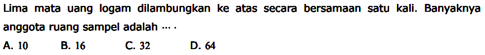 Lima mata uang logam dilambungkan ke atas secara bersamaan satu kali. Banyaknya anggota ruang sampel adalah  ... . 