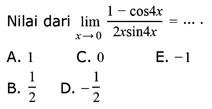Nilai dari limit x -> 0 (1-cos 4x)/(2x sin 4x) = ....