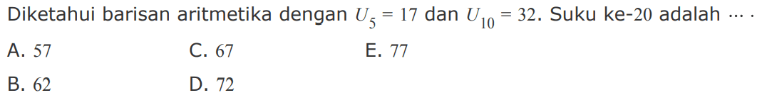 Diketahui barisan aritmetika dengan U5=17 dan U10=32. Suku ke-20 adalah ....