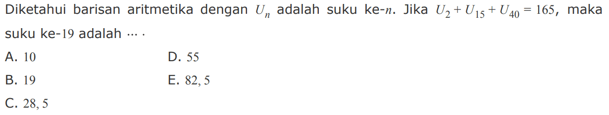 Diketahui barisan aritmetika dengan Un adalah suku ke-n. Jika U2+U15+U40=165, maka suku ke-19 adalah 