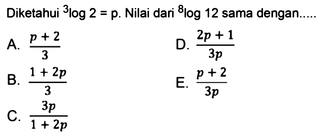 Diketahui 3log2=p. Nilai dari 8log12 sama dengan.....