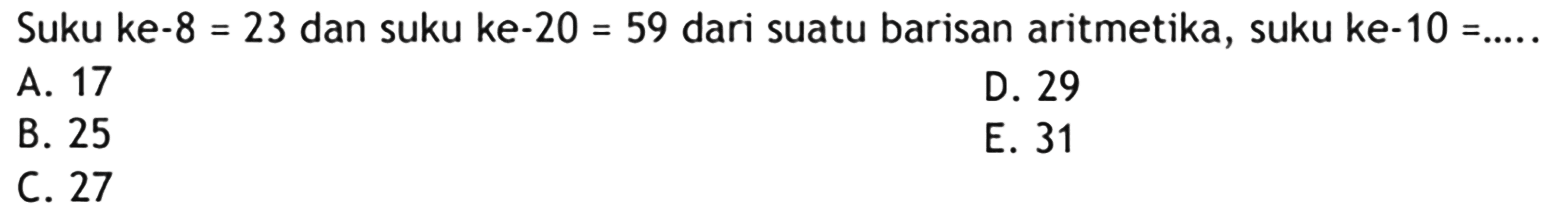 Suku ke-8 = 23 dan suku ke-20 = 59 dari suatu barisan aritmetika, suku ke-10 =...