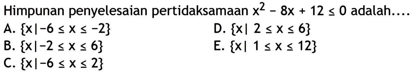 Himpunan penyelesaian pertidaksamaan x^2-8x+12 < 0 adalah.