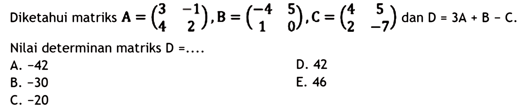 Diketahui matriks A=(3 -1 4 2), B=(-4 5 1 0), C=(4 5 2 -7) dan D=3A+B-C. Nilai determinan matriks D=....