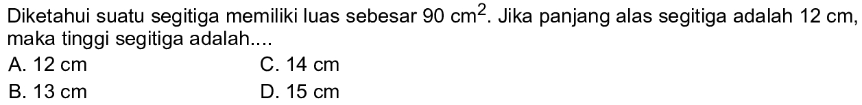 Diketahui suatu segitiga memiliki luas sebesar  90 cm^2 .  Jika panjang alas segitiga adalah  12 cm , maka tinggi segitiga adalah....